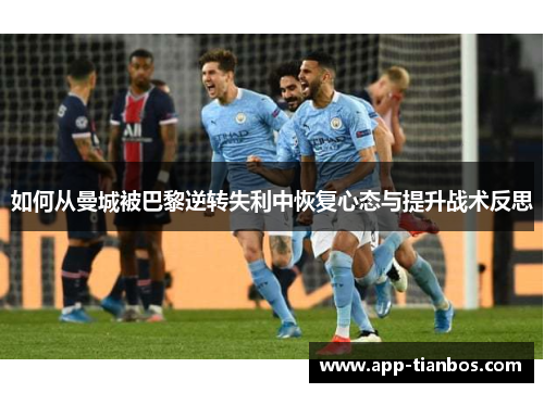 如何从曼城被巴黎逆转失利中恢复心态与提升战术反思