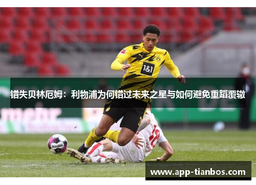 错失贝林厄姆：利物浦为何错过未来之星与如何避免重蹈覆辙