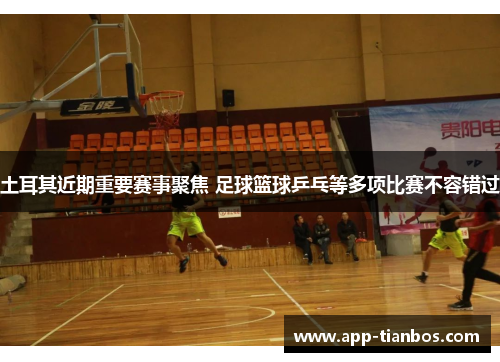 土耳其近期重要赛事聚焦 足球篮球乒乓等多项比赛不容错过 土耳其近期重要赛事聚焦 足球篮球乒乓等多项比赛不容错过