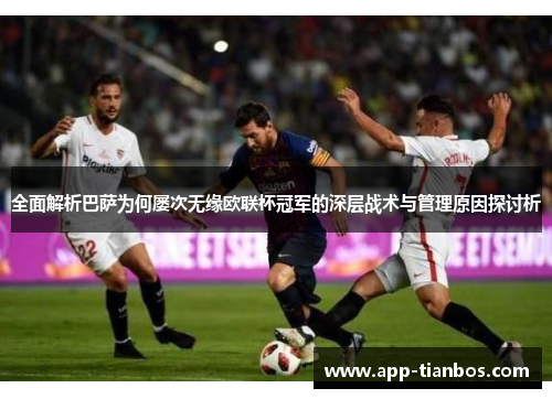 全面解析巴萨为何屡次无缘欧联杯冠军的深层战术与管理原因探讨析 全面解析巴萨为何屡次无缘欧联杯冠军的深层战术与管理原因探讨析